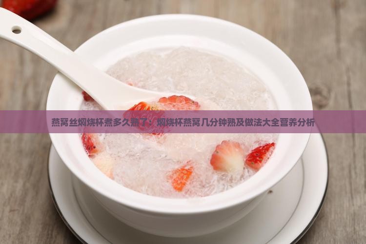 燕窝丝焖烧杯煮多久熟了：焖烧杯燕窝几分钟熟及做法大全营养分析