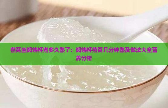 燕窝丝焖烧杯煮多久熟了：焖烧杯燕窝几分钟熟及做法大全营养分析