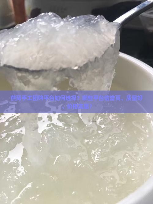 燕窝手工团购平台如何选择？哪些平台信誉高、质量好、价格实惠？