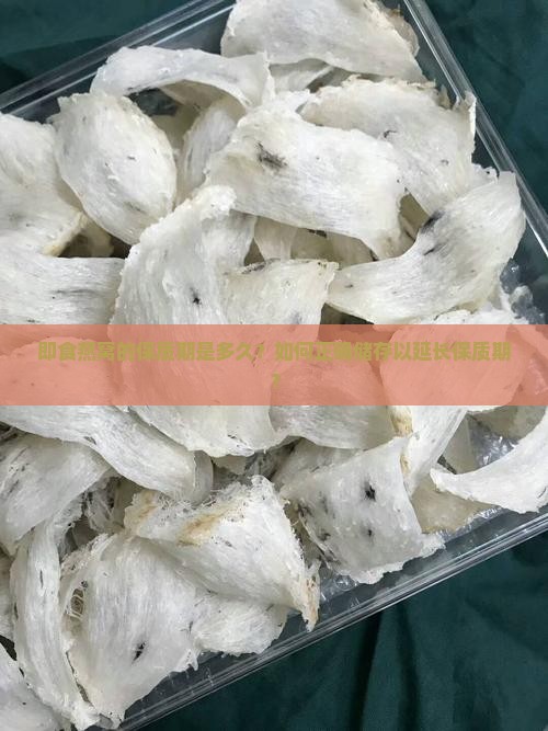 即食燕窝的保质期是多久？如何正确储存以延长保质期？