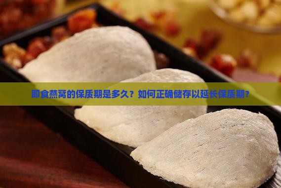 即食燕窝的保质期是多久？如何正确储存以延长保质期？