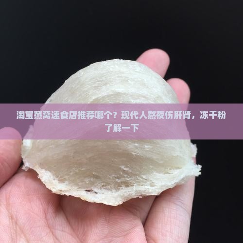 淘宝燕窝速食店推荐哪个？现代人熬夜伤肝肾，冻干粉了解一下