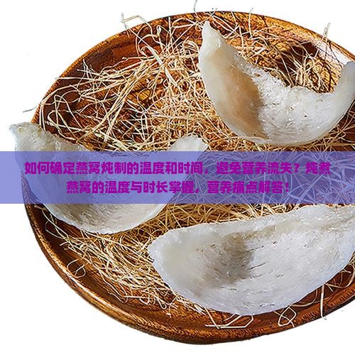 如何确定燕窝炖制的温度和时间，避免营养流失？炖煮燕窝的温度与时长掌握，营养痛点解答！