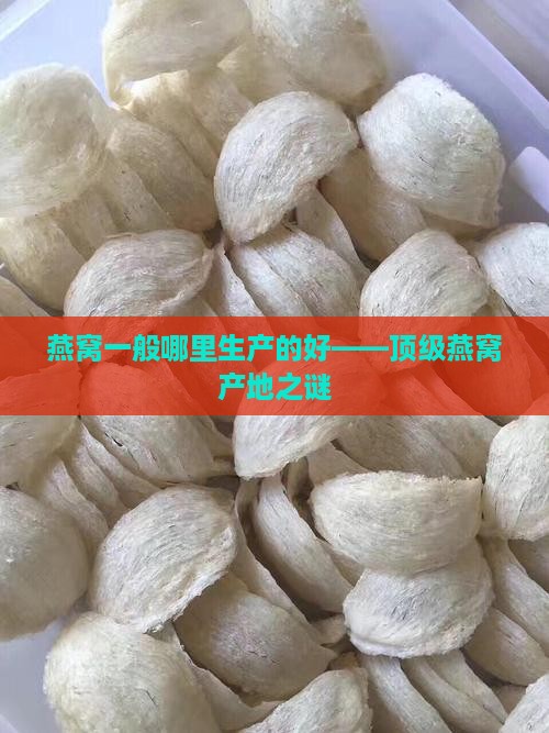 燕窝一般哪里生产的好——顶级燕窝产地之谜