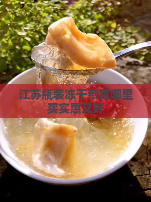 江苏瓶装冻干燕窝哪里买实惠又好