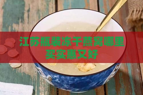 江苏瓶装冻干燕窝哪里买实惠又好