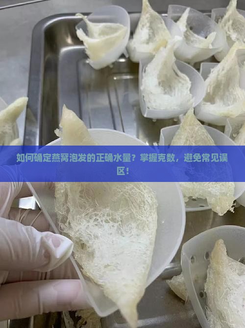 如何确定燕窝泡发的正确水量？掌握克数，避免常见误区！