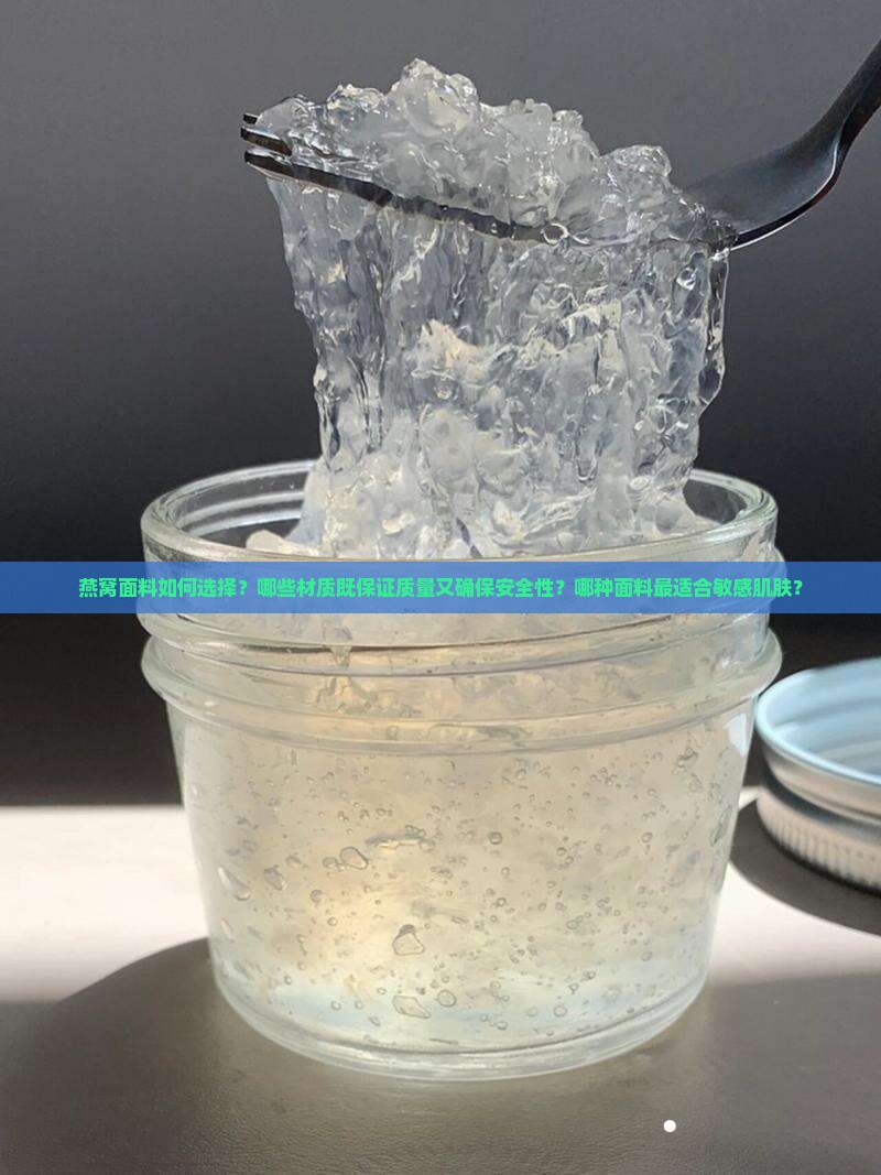 燕窝面料如何选择？哪些材质既保证质量又确保安全性？哪种面料最适合敏感肌肤？