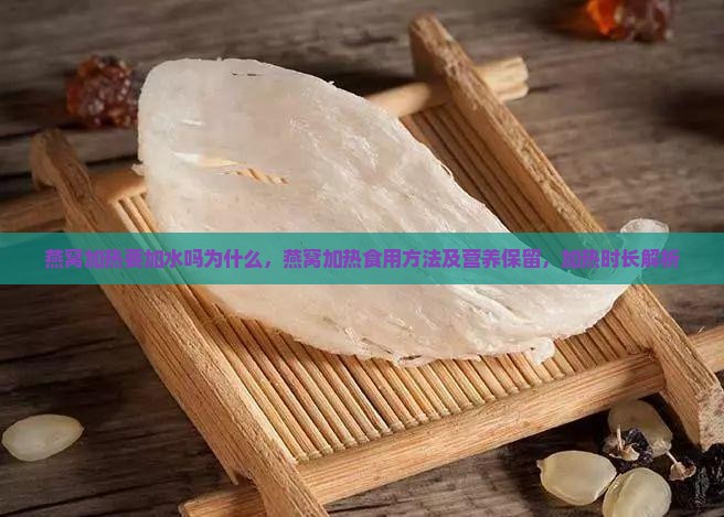 燕窝加热要加水吗为什么，燕窝加热食用方法及营养保留，加热时长解析