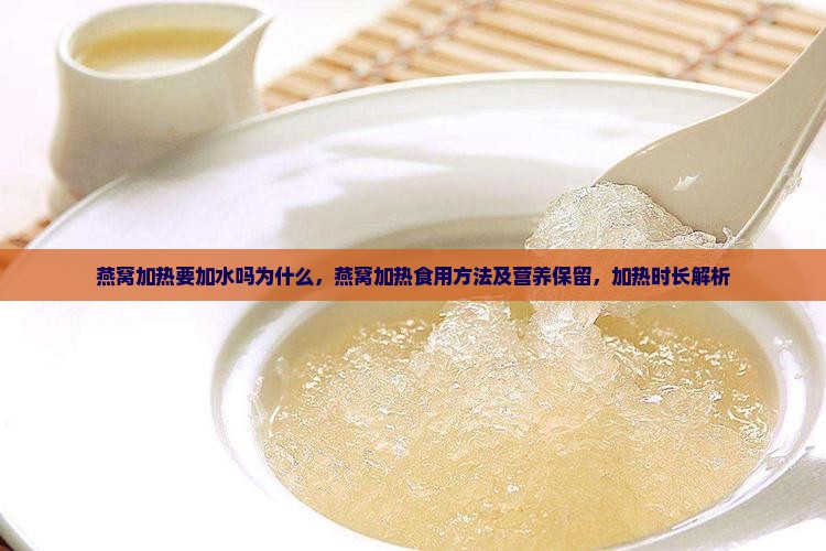 燕窝加热要加水吗为什么，燕窝加热食用方法及营养保留，加热时长解析