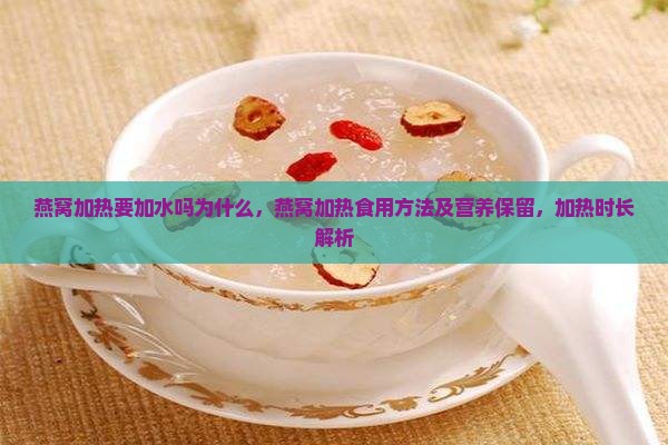 燕窝加热要加水吗为什么，燕窝加热食用方法及营养保留，加热时长解析