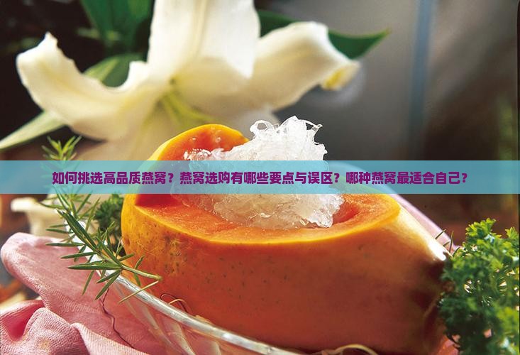 如何挑选高品质燕窝？燕窝选购有哪些要点与误区？哪种燕窝最适合自己？