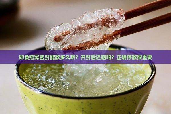 即食燕窝密封能放多久啊？开封后还脑吗？正确存放很重要