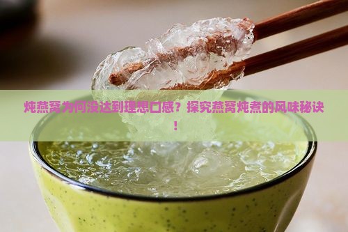 炖燕窝为何没达到理想口感？探究燕窝炖煮的风味秘诀！