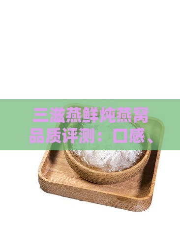 三滋燕鲜炖燕窝品质评测：口感、营养大