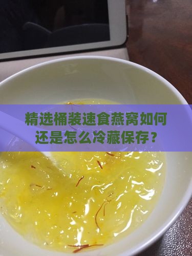 精选桶装速食燕窝如何还是怎么冷藏保存？