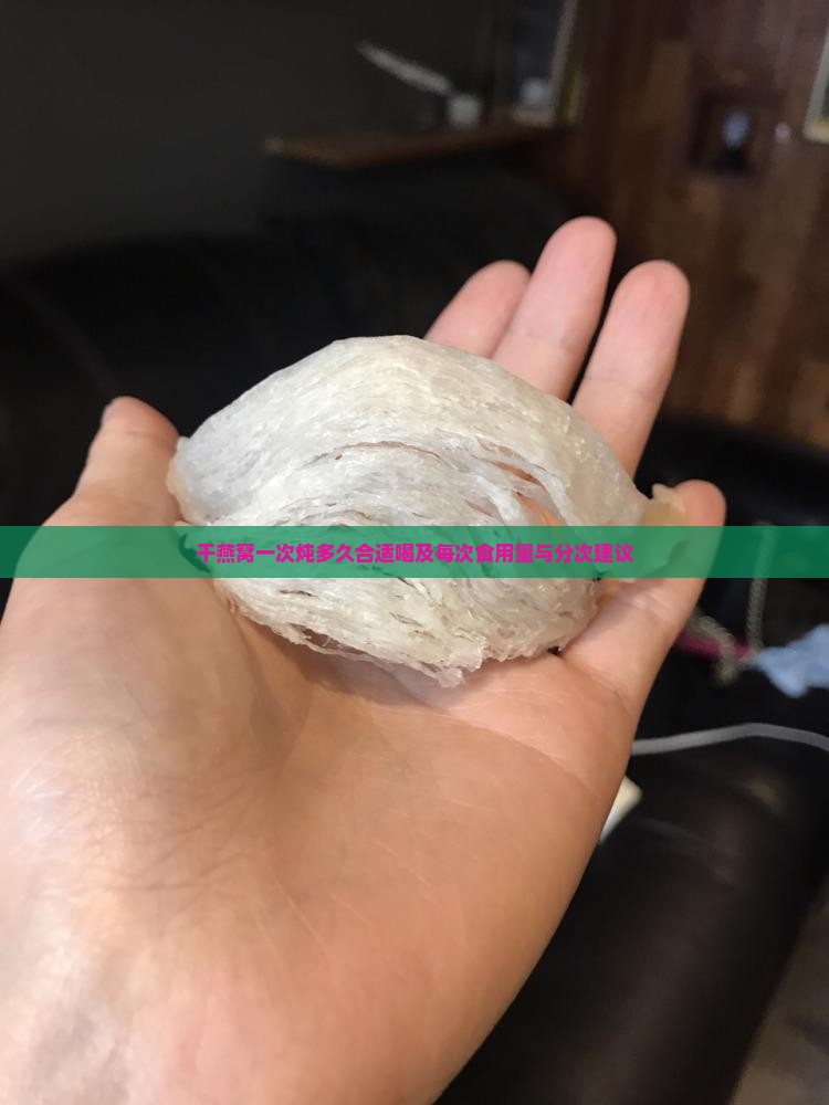 干燕窝一次炖多久合适喝及每次食用量与分次建议