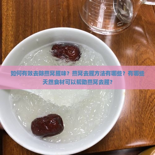 如何有效去除燕窝腥味？燕窝去腥方法有哪些？有哪些天然食材可以帮助燕窝去腥？