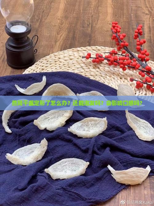 燕窝干盏定形了怎么办？还能泡发吗？会影响口感吗？