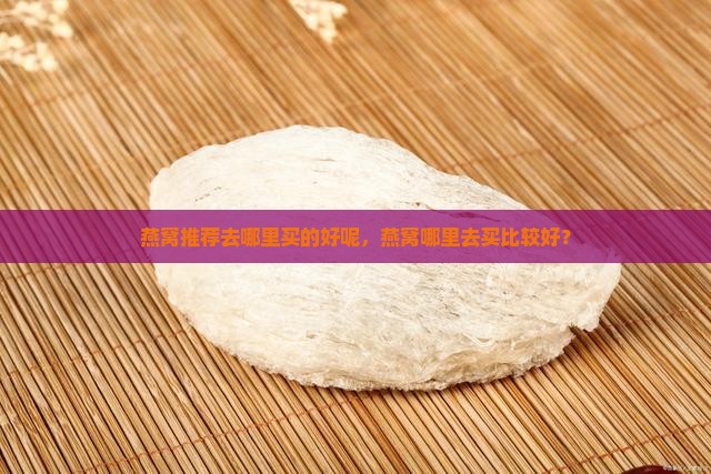 燕窝推荐去哪里买的好呢，燕窝哪里去买比较好？