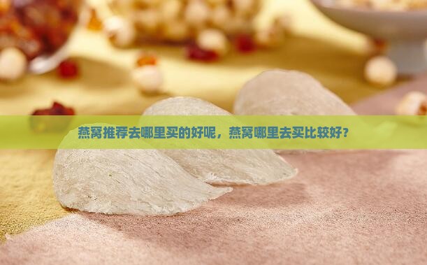 燕窝推荐去哪里买的好呢，燕窝哪里去买比较好？