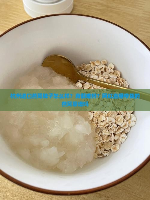 杭州进口燕窝牌子怎么样？真假难辨？网红直播带货的燕窝靠谱吗