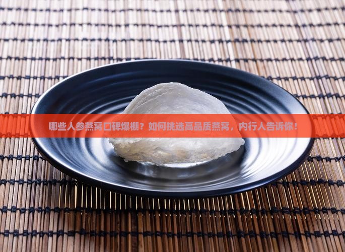 哪些人参燕窝口碑爆棚？如何挑选高品质燕窝，内行人告诉你！