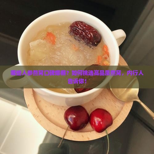 哪些人参燕窝口碑爆棚？如何挑选高品质燕窝，内行人告诉你！