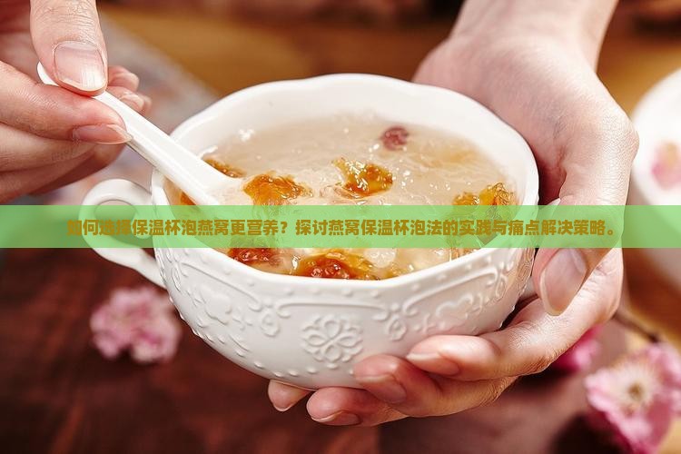 如何选择保温杯泡燕窝更营养？探讨燕窝保温杯泡法的实践与痛点解决策略。