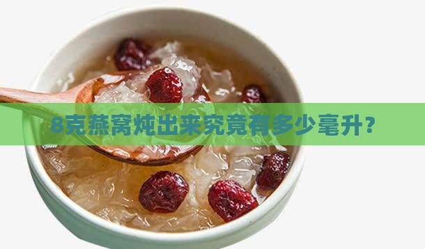8克燕窝炖出来究竟有多少毫升？