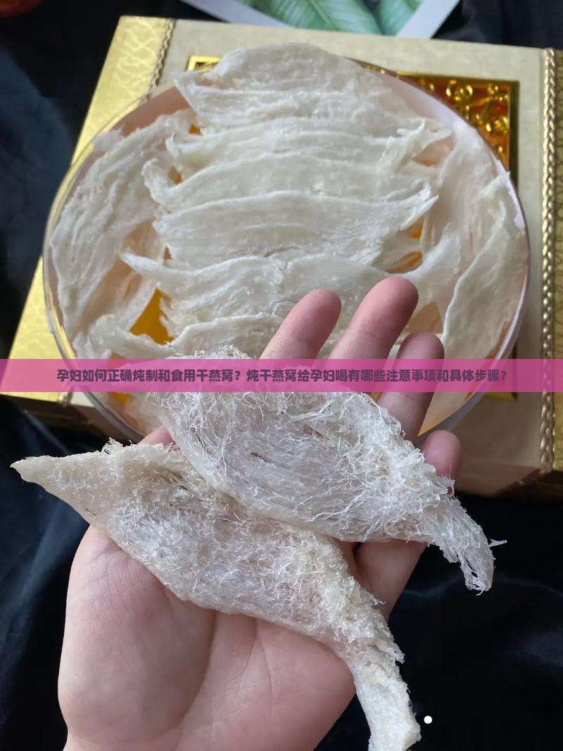 孕妇如何正确炖制和食用干燕窝？炖干燕窝给孕妇喝有哪些注意事项和具体步骤？