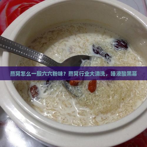 燕窝怎么一股六六粉味？燕窝行业大清洗，唾液酸黑幕