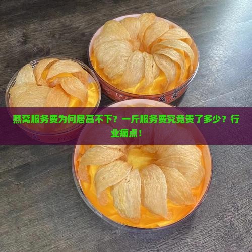 燕窝服务费为何居高不下？一斤服务费究竟贵了多少？行业痛点！