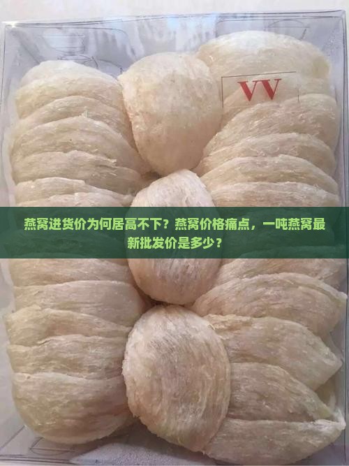 燕窝进货价为何居高不下？燕窝价格痛点，一吨燕窝最新批发价是多少？