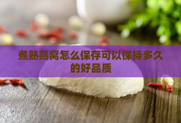 煮熟燕窝怎么保存可以保持多久的好品质