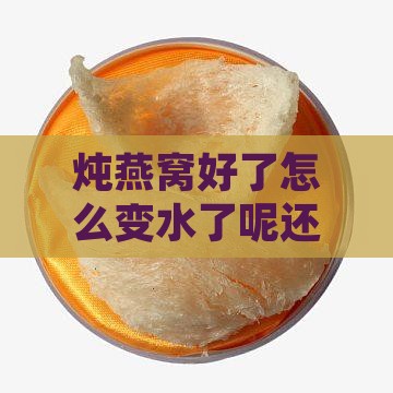 炖燕窝好了怎么变水了呢还脑吗