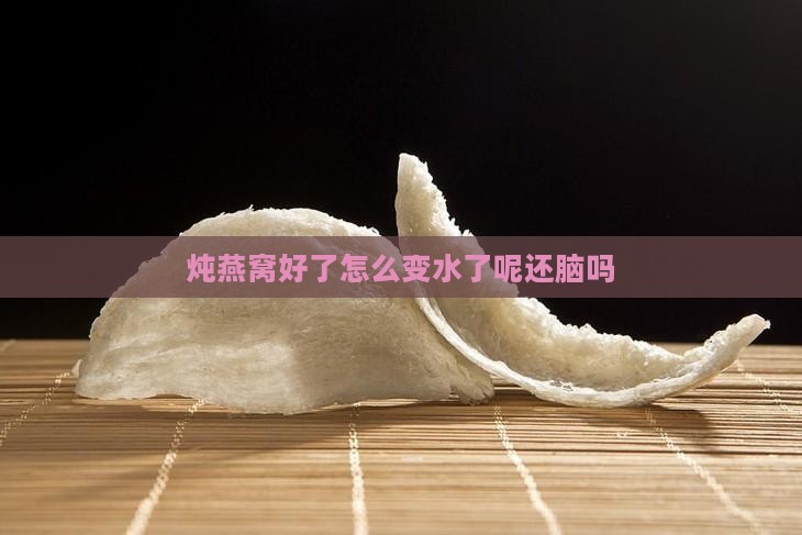 炖燕窝好了怎么变水了呢还脑吗