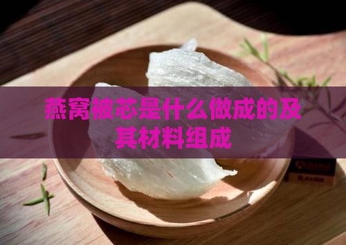 燕窝被芯是什么做成的及其材料组成