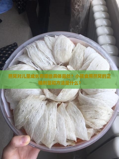 燕窝对儿童成长有哪些具体益处？小孩食用燕窝的正确剂量和方法是什么？