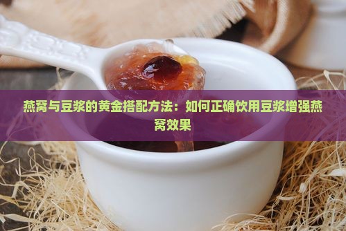 燕窝与豆浆的黄金搭配方法：如何正确饮用豆浆增强燕窝效果