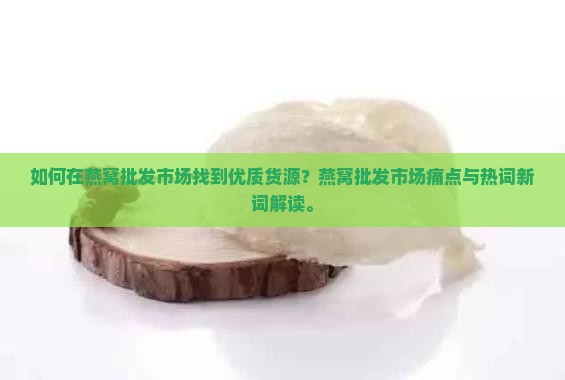 如何在燕窝批发市场找到优质货源？燕窝批发市场痛点与热词新词解读。