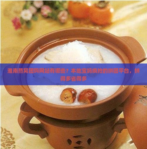 淮南燕窝团购网站有哪些？本地宝妈疯抢的拼团平台，拼得多省得多