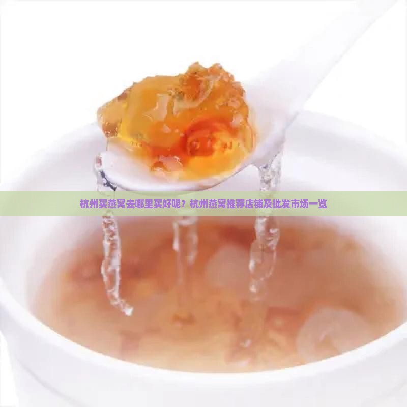 杭州买燕窝去哪里买好呢？杭州燕窝推荐店铺及批发市场一览