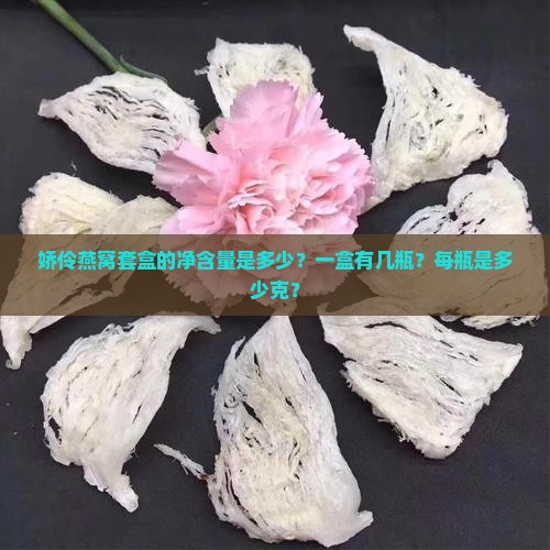 娇伶燕窝套盒的净含量是多少？一盒有几瓶？每瓶是多少克？
