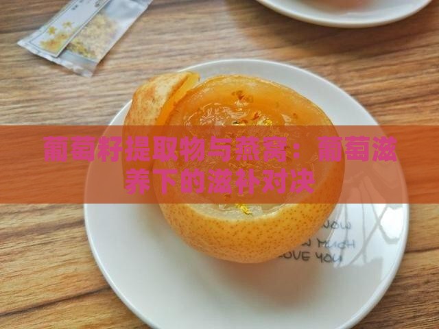 葡萄籽提取物与燕窝：葡萄滋养下的滋补对决