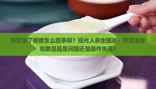燕窝泡了很散怎么回事啊？现代人养生困惑：燕窝泡发松散是品质问题还是操作失误？