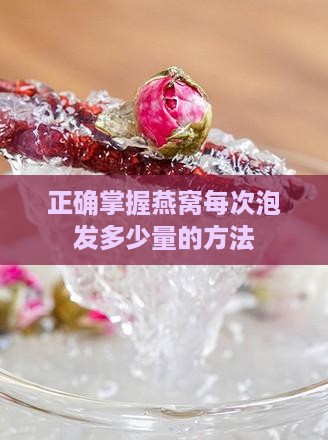 正确掌握燕窝每次泡发多少量的方法