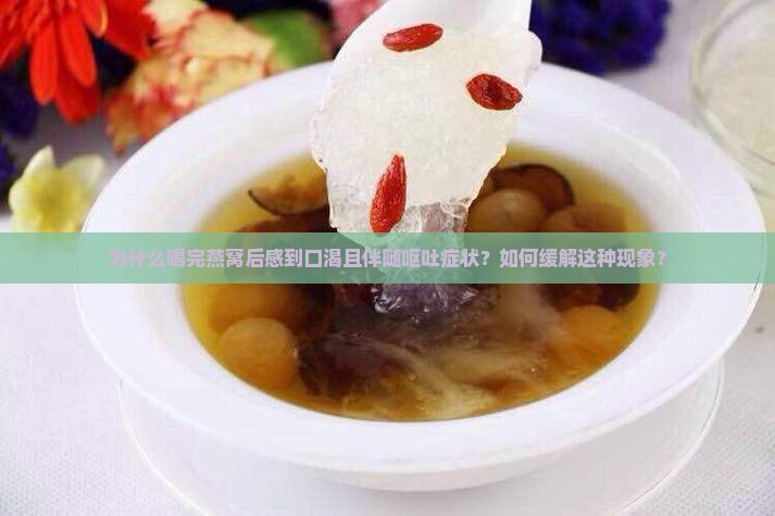为什么喝完燕窝后感到口渴且伴随呕吐症状？如何缓解这种现象？