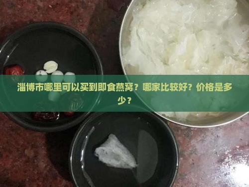淄博市哪里可以买到即食燕窝？哪家比较好？价格是多少？