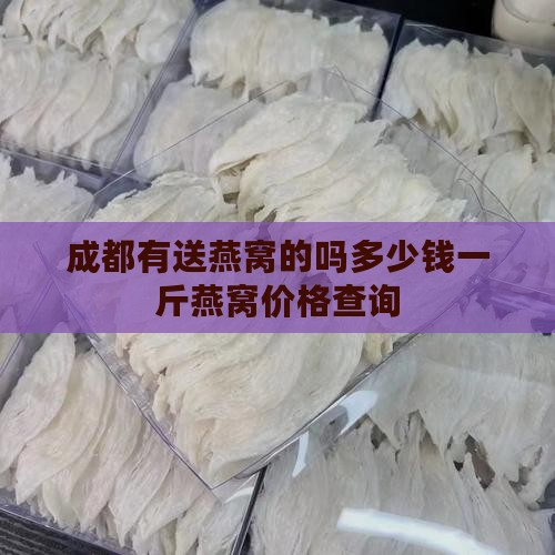成都有送燕窝的吗多少钱一斤燕窝价格查询